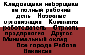 Кладовщики-наборщики на полный рабочий день › Название организации ­ Компания-работодатель › Отрасль предприятия ­ Другое › Минимальный оклад ­ 14 000 - Все города Работа » Вакансии   . Московская обл.